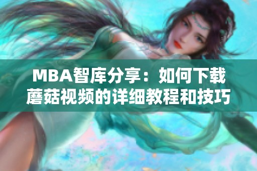 MBA智库分享：如何下载蘑菇视频的详细教程和技巧