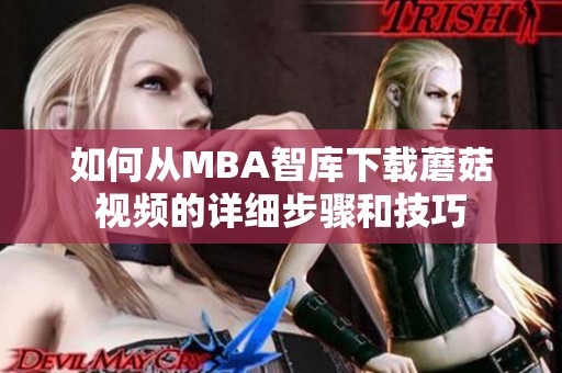 如何从MBA智库下载蘑菇视频的详细步骤和技巧