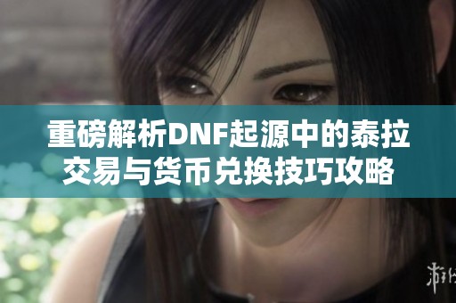 重磅解析DNF起源中的泰拉交易与货币兑换技巧攻略