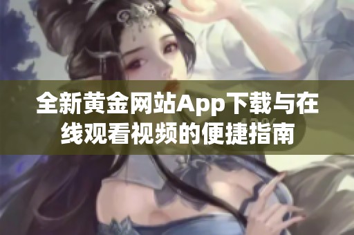 全新黄金网站App下载与在线观看视频的便捷指南