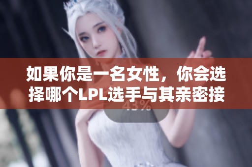 如果你是一名女性，你会选择哪个LPL选手与其亲密接吻呢