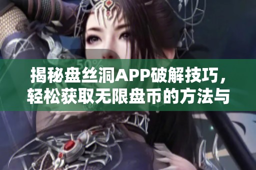 揭秘盘丝洞APP破解技巧，轻松获取无限盘币的方法与分享