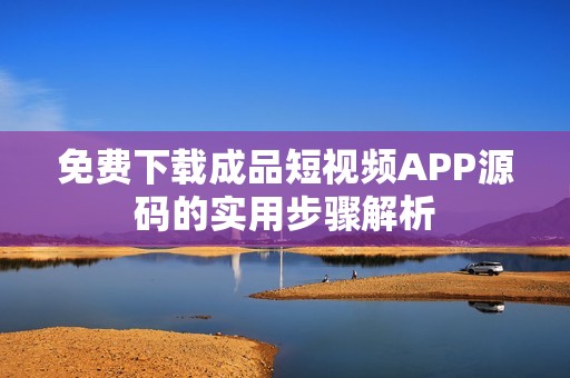 免费下载成品短视频APP源码的实用步骤解析