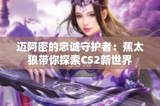 迈阿密的忠诚守护者：蕉太狼带你探索CS2新世界