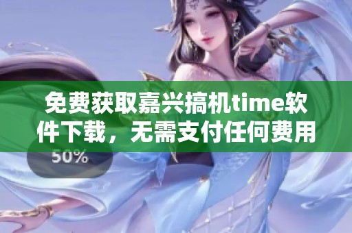 免费获取嘉兴搞机time软件下载，无需支付任何费用