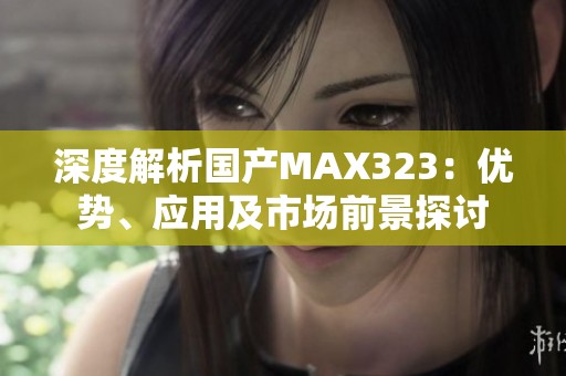 深度解析国产MAX323：优势、应用及市场前景探讨