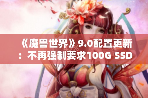 《魔兽世界》9.0配置更新：不再强制要求100G SSD