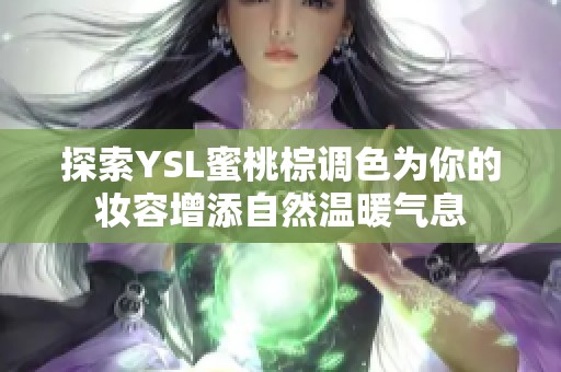 探索YSL蜜桃棕调色为你的妆容增添自然温暖气息