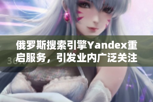 俄罗斯搜索引擎Yandex重启服务，引发业内广泛关注