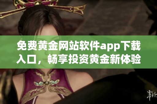 免费黄金网站软件app下载入口，畅享投资黄金新体验