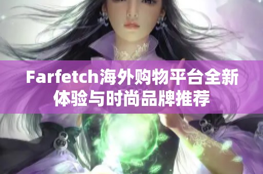 Farfetch海外购物平台全新体验与时尚品牌推荐