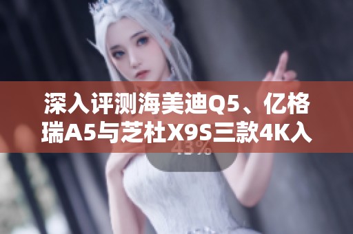 深入评测海美迪Q5、亿格瑞A5与芝杜X9S三款4K入门级播放器