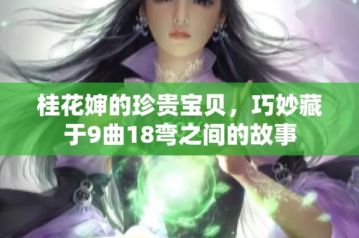 桂花婶的珍贵宝贝，巧妙藏于9曲18弯之间的故事