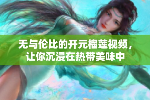 无与伦比的开元榴莲视频，让你沉浸在热带美味中