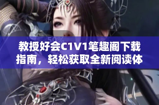 教授好会C1V1笔趣阁下载指南，轻松获取全新阅读体验