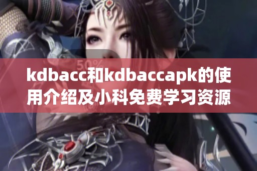 kdbacc和kdbaccapk的使用介绍及小科免费学习资源分享