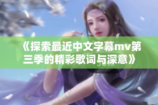 《探索最近中文字幕mv第三季的精彩歌词与深意》