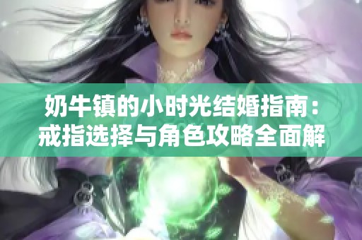 奶牛镇的小时光结婚指南：戒指选择与角色攻略全面解析