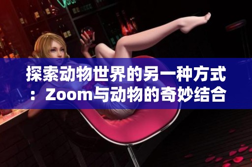 探索动物世界的另一种方式：Zoom与动物的奇妙结合