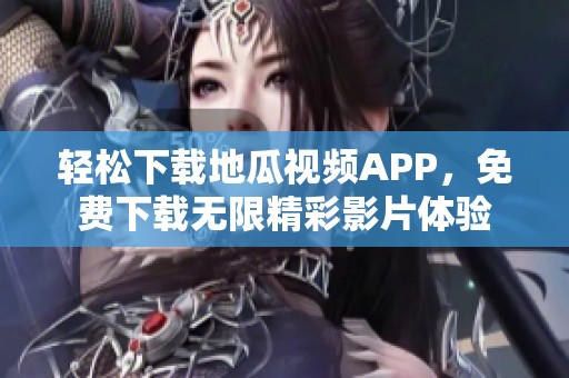 轻松下载地瓜视频APP，免费下载无限精彩影片体验