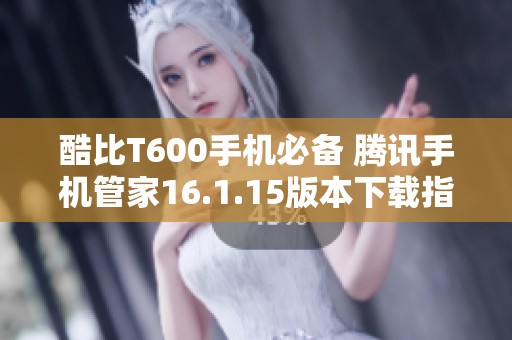 酷比T600手机必备 腾讯手机管家16.1.15版本下载指南