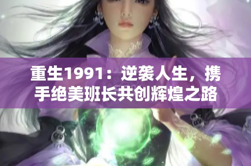 重生1991：逆袭人生，携手绝美班长共创辉煌之路