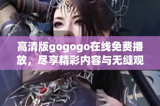 高清版gogogo在线免费播放，尽享精彩内容与无缝观影体验