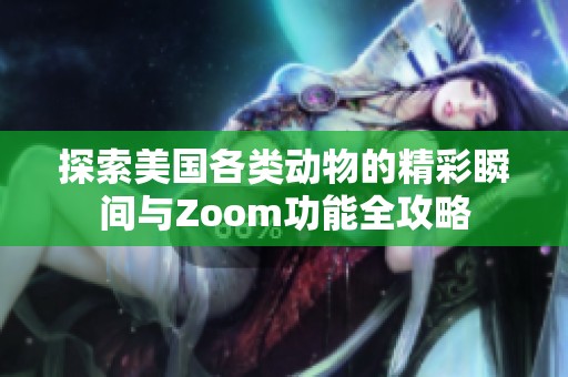 探索美国各类动物的精彩瞬间与Zoom功能全攻略