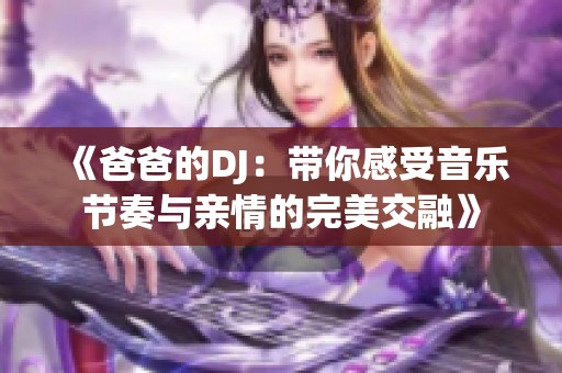 《爸爸的DJ：带你感受音乐节奏与亲情的完美交融》