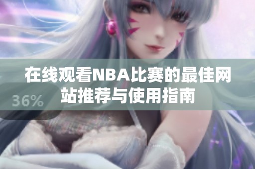 在线观看NBA比赛的最佳网站推荐与使用指南