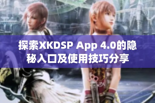 探索XKDSP App 4.0的隐秘入口及使用技巧分享