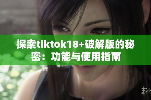 探索tiktok18+破解版的秘密：功能与使用指南