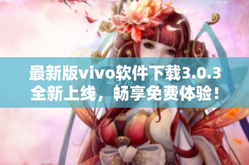 最新版vivo软件下载3.0.3全新上线，畅享免费体验！