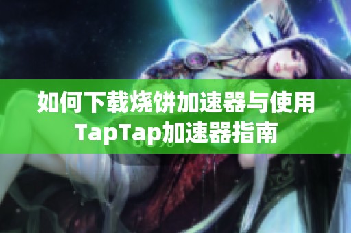 如何下载烧饼加速器与使用TapTap加速器指南