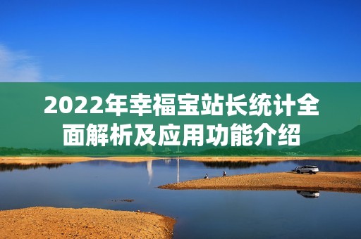 2022年幸福宝站长统计全面解析及应用功能介绍