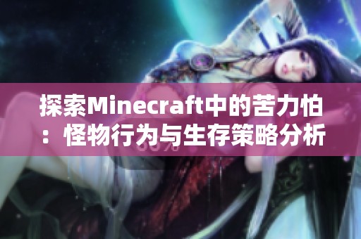 探索Minecraft中的苦力怕：怪物行为与生存策略分析