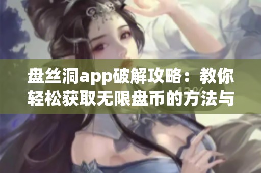 盘丝洞app破解攻略：教你轻松获取无限盘币的方法与技巧