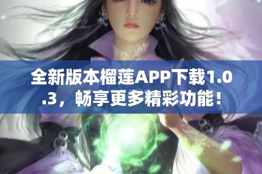 全新版本榴莲APP下载1.0.3，畅享更多精彩功能！