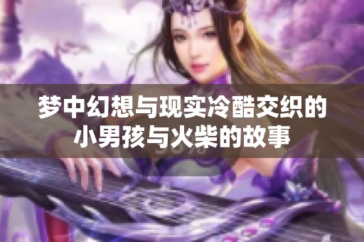 梦中幻想与现实冷酷交织的小男孩与火柴的故事