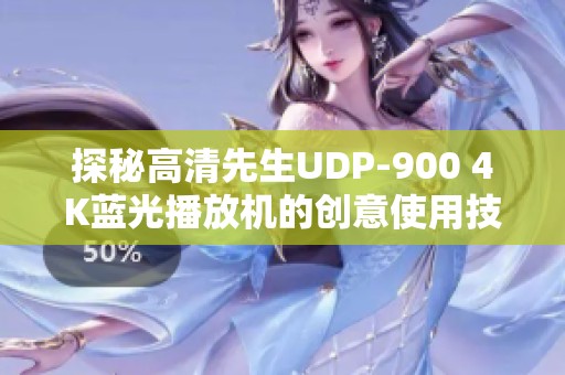 探秘高清先生UDP-900 4K蓝光播放机的创意使用技巧与体验