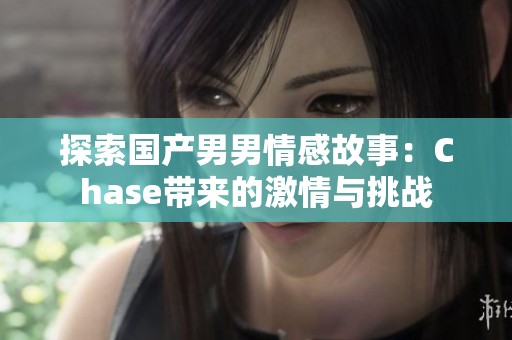 探索国产男男情感故事：Chase带来的激情与挑战