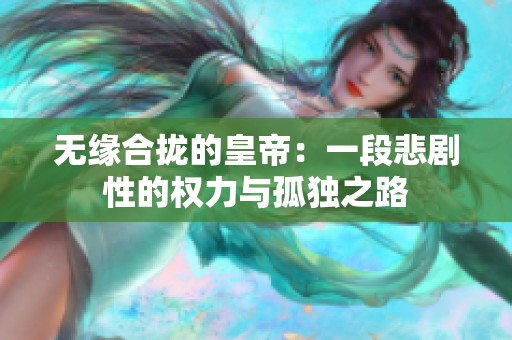 无缘合拢的皇帝：一段悲剧性的权力与孤独之路