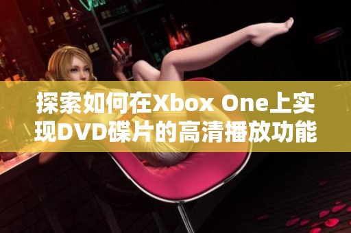 探索如何在Xbox One上实现DVD碟片的高清播放功能