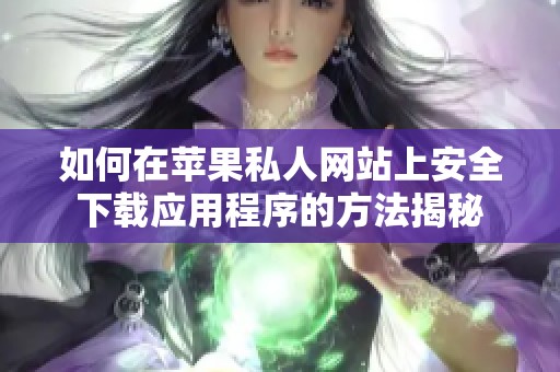 如何在苹果私人网站上安全下载应用程序的方法揭秘