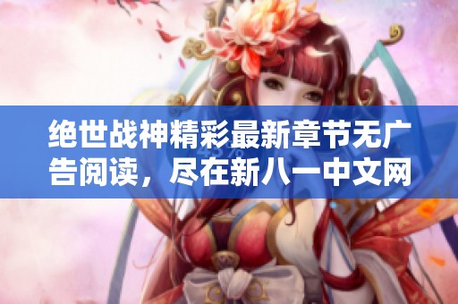 绝世战神精彩最新章节无广告阅读，尽在新八一中文网！