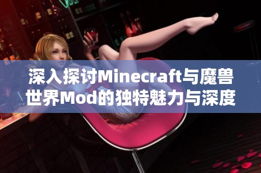 深入探讨Minecraft与魔兽世界Mod的独特魅力与深度解析