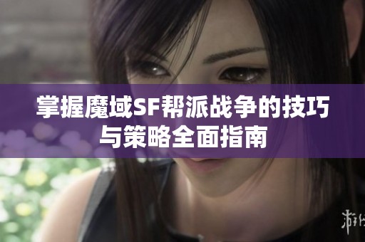 掌握魔域SF帮派战争的技巧与策略全面指南