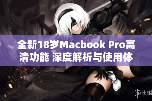 全新18岁Macbook Pro高清功能 深度解析与使用体验