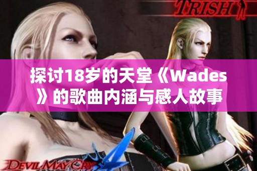 探讨18岁的天堂《Wades》的歌曲内涵与感人故事