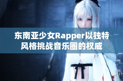 东南亚少女Rapper以独特风格挑战音乐圈的权威